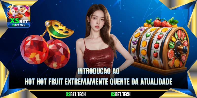 Introdução ao Hot Hot Fruit Extremamente Quente da Atualidade